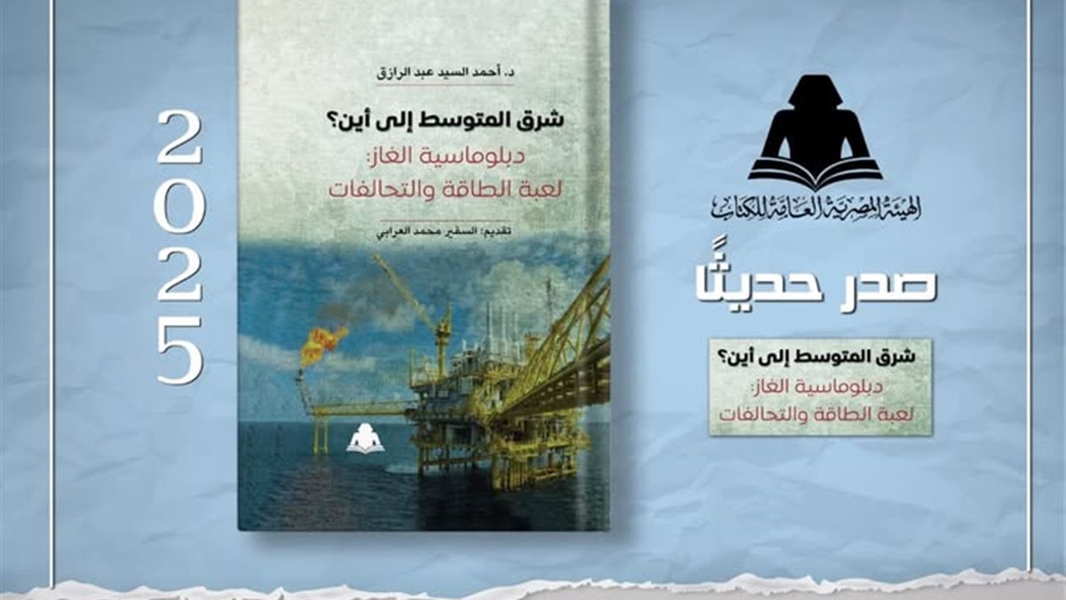 إصدار جديد لهيئة الكتاب يشرح خريطة صراع الغاز وتحالفات الطاقة في المنطقة