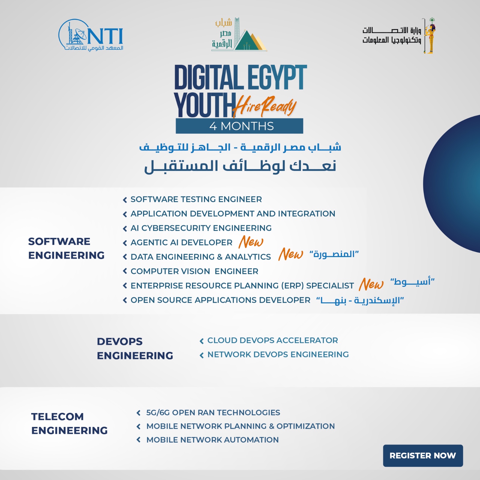 قد يكون تصميم جرافيكس لـ خريطة وتحتوي على النص 'NTI لشتعائت المومي الحسكد شباب الرقمية اااتصلت لت اللقط المعلومات وتكنولوجيا DIGITAL EGYPT YOUTHHireReady 4 MONTHS للتوظيف الجاهز الرقمية مصر شباب المستقبل لوظائف نعدك SOFTWARE ENGINEERING SOFTWARE TESTING ENGINEER APPLICATION DEVELOPMENT/ AND INTEGRATION CYBERSECURITY ENGINEERING AGENTIC DEVELOPER New < DATA ENGINEERING ANALYTICS New "المنصورة" < COMPUTER VISION ENGINEER < ENTERPRISE RESOURCE PLANNING (ERP) SPECIALIST New "أسيوط" < OPEN SOURCE APPLICATIONS DEVELOPER بنها" "الإسكندرية < DEVOPS ENGINEERING DEVOPS ACCELERATOR NETWORK DEVOPS ENGINEERING TELECOM ENGINEERING < 5G/6G OPEN RAN TECHNOLOGIES < MOBILE NETWORK PLANNING &OPTIMIZATION MOBILE NETWORK AUTOMATION REGISTER REGISTERNOW NOW'